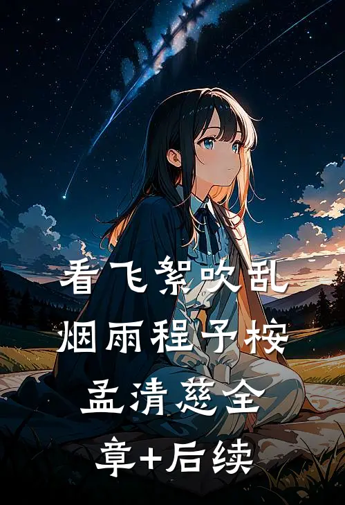 看飞絮吹乱烟雨程予桉孟清慈全章+后续