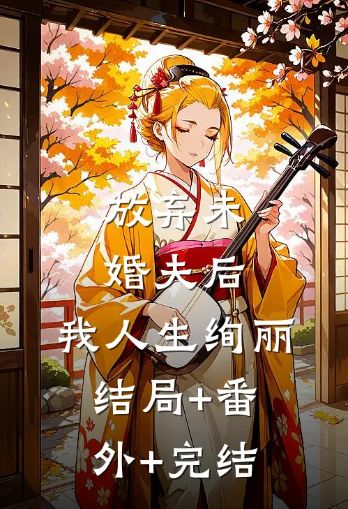放弃未婚夫后，我人生绚丽结局+番外+完结