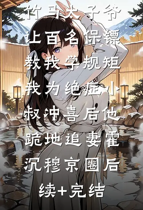 竹马太子爷让百名保镖教我学规矩，我为绝症小叔冲喜后他跪地追妻霍沉穆京圈后续+完结