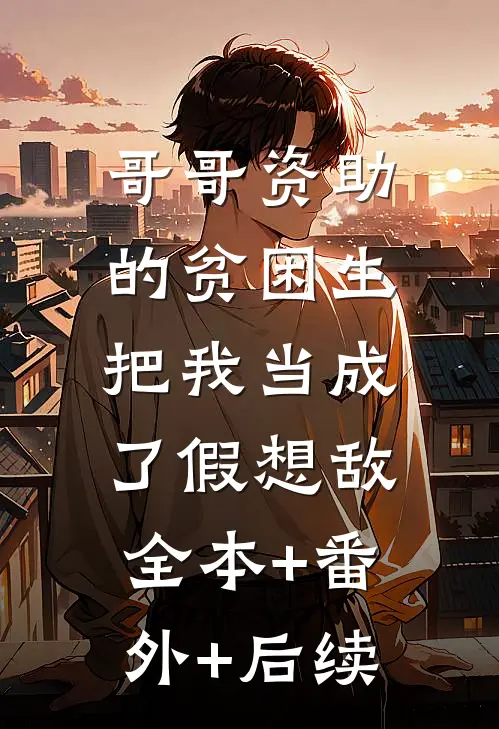 哥哥资助的贫困生把我当成了假想敌:全本+番外+后续