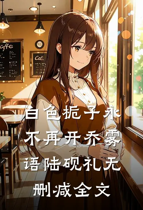 白色栀子永不再开乔雾语陆砚礼无删减全文