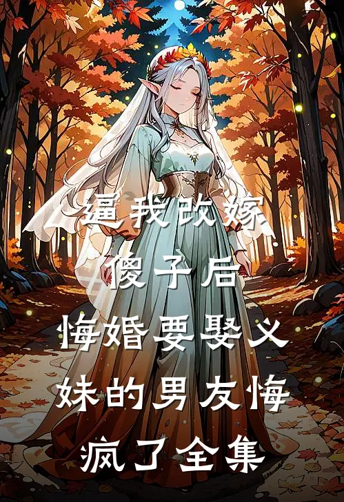 逼我改嫁傻子后，悔婚要娶义妹的男友悔疯了全集