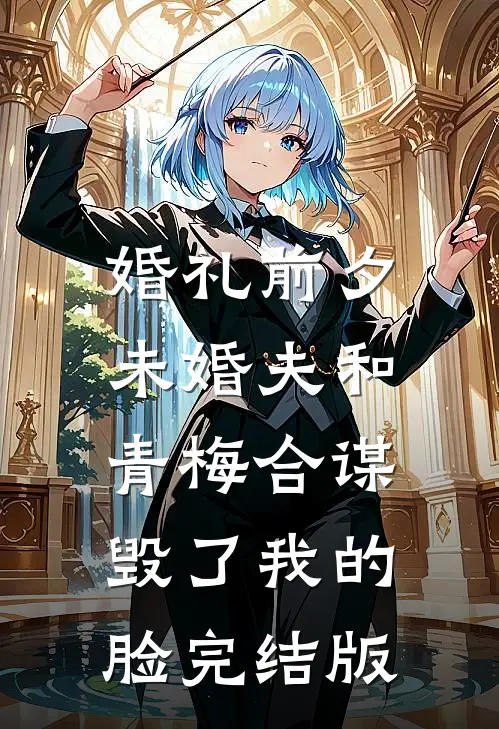 婚礼前夕，未婚夫和青梅合谋毁了我的脸完结版