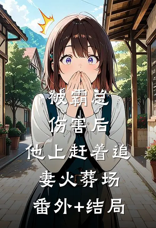 被霸总伤害后，他上赶着追妻火葬场:(番外)+(结局)
