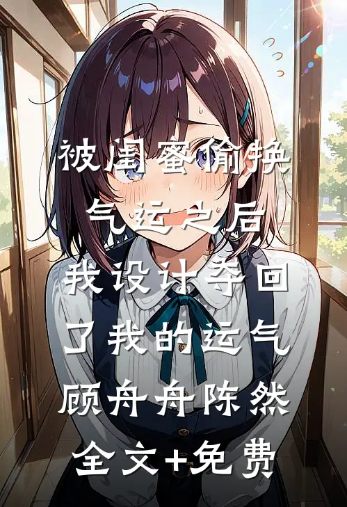被闺蜜偷换气运之后，我设计夺回了我的运气顾舟舟陈然全文+免费
