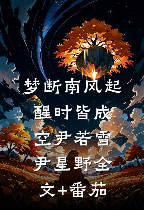 梦断南风起，醒时皆成空尹若雪尹星野全文+番茄
