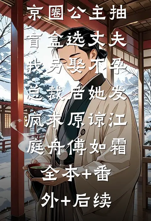 京圈公主抽盲盒选丈夫，我另娶不孕总裁后她发疯求原谅江庭舟傅如霜全本+番外+后续