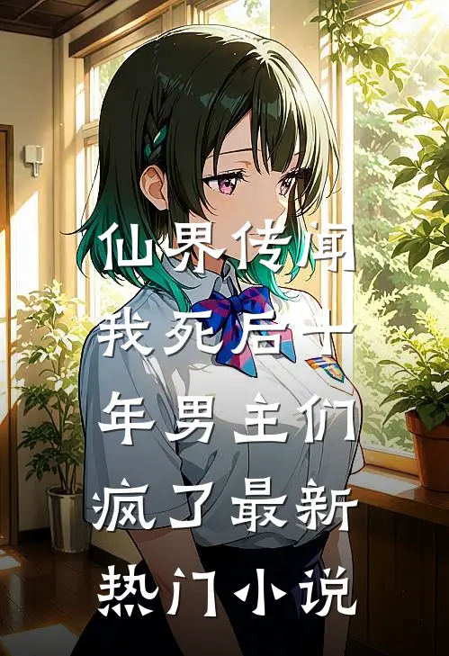仙界传闻，我死后十年男主们疯了最新热门小说
