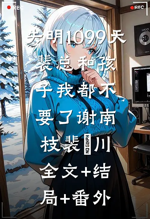 失明1099天，裴总和孩子我都不要了谢南枝裴璟川:全文+结局+番外
