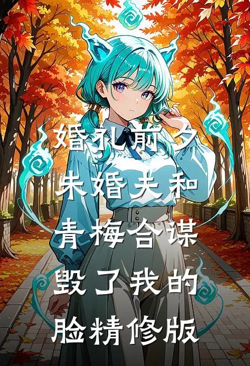 婚礼前夕，未婚夫和青梅合谋毁了我的脸精修版