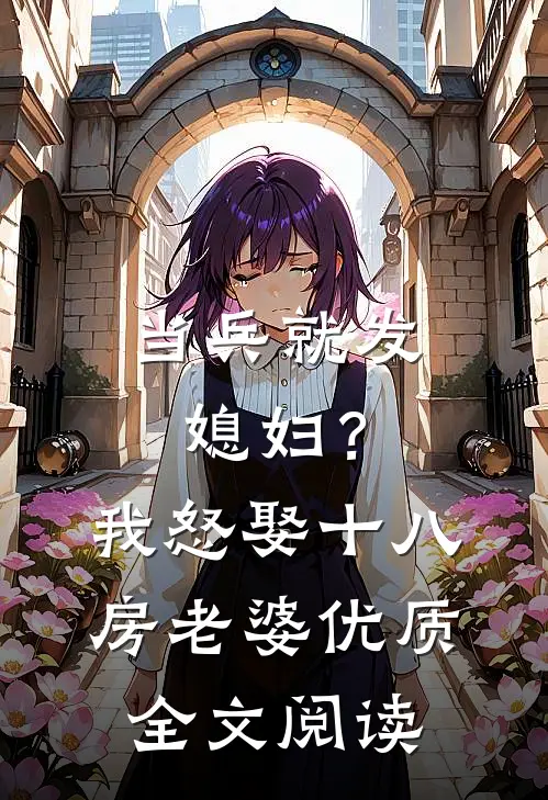 当兵就发媳妇？我怒娶十八房老婆优质全文阅读