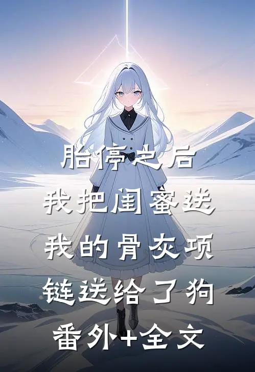 胎停之后，我把闺蜜送我的骨灰项链送给了狗(番外)+(全文)