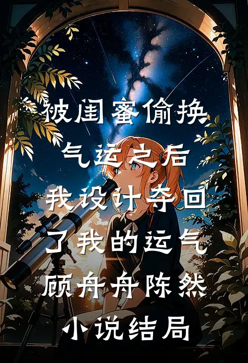 被闺蜜偷换气运之后，我设计夺回了我的运气顾舟舟陈然小说结局
