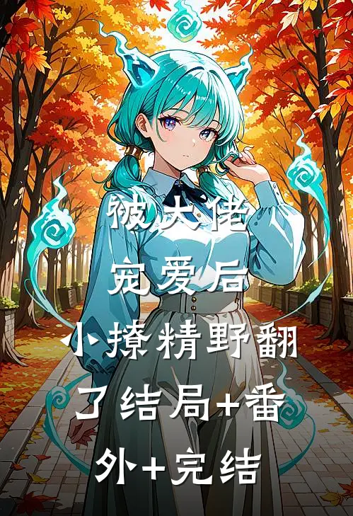 被大佬宠爱后，小撩精野翻了结局+番外+完结