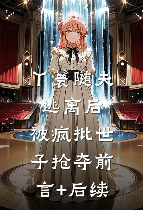 丫鬟随夫逃离后，被疯批世子抢夺前言+后续