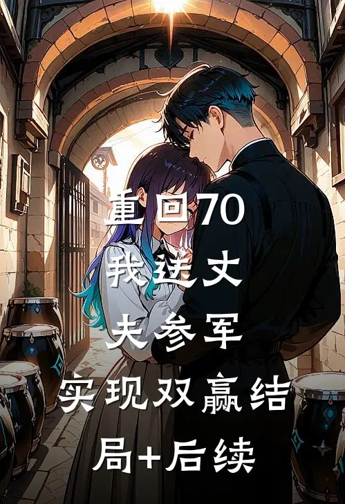 重回70：我送丈夫参军，实现双赢结局+后续