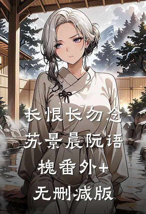 长恨长勿念苏景晨阮语槐番外+无删减版