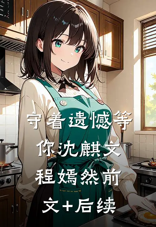 守着遗憾等你沈麒文程嫣然前文+后续