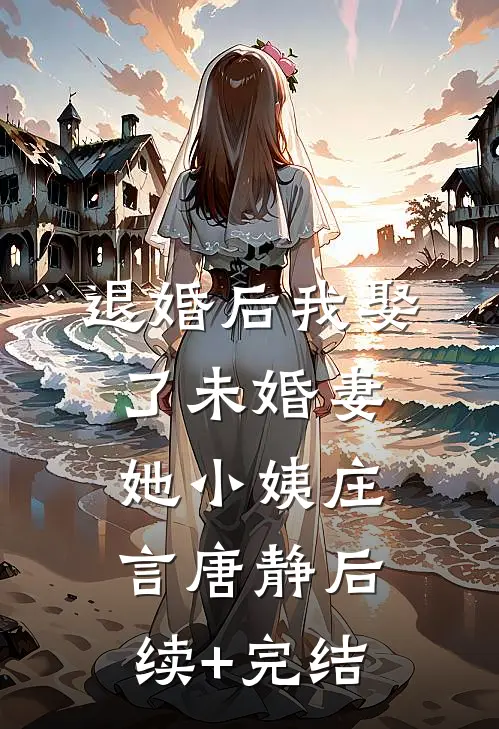 退婚后我娶了未婚妻她小姨庄言唐静后续+完结
