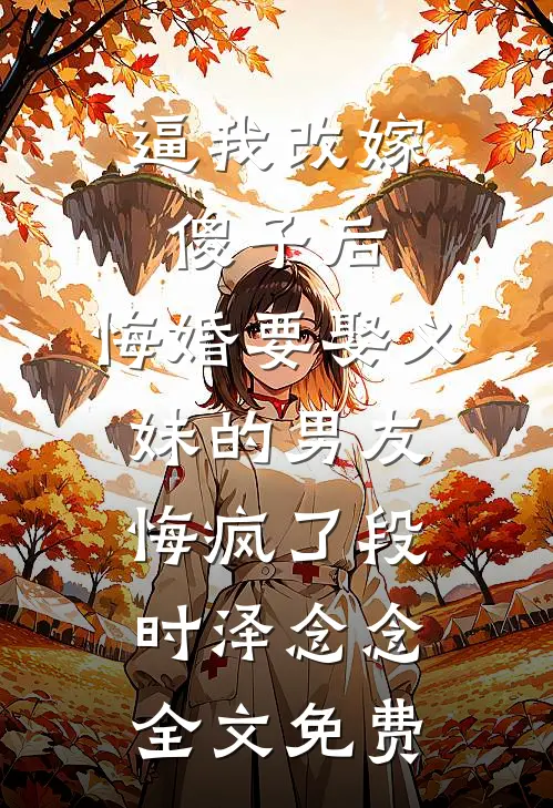 逼我改嫁傻子后，悔婚要娶义妹的男友悔疯了段时泽念念全文免费