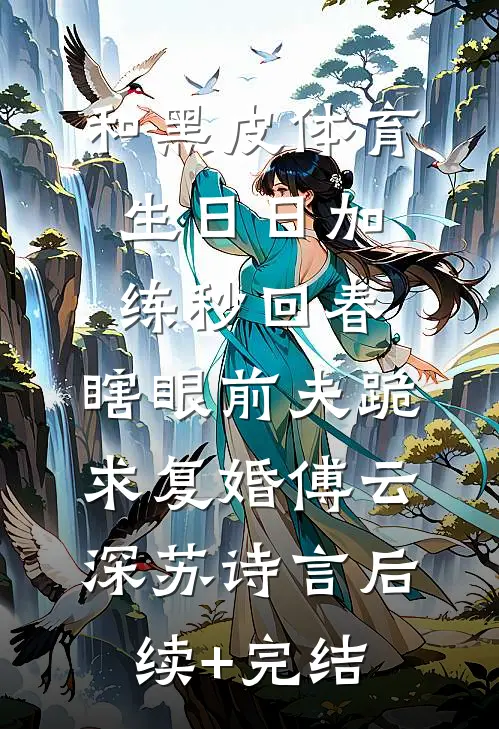 和黑皮体育生日日加练秒回春，瞎眼前夫跪求复婚傅云深苏诗言后续+完结