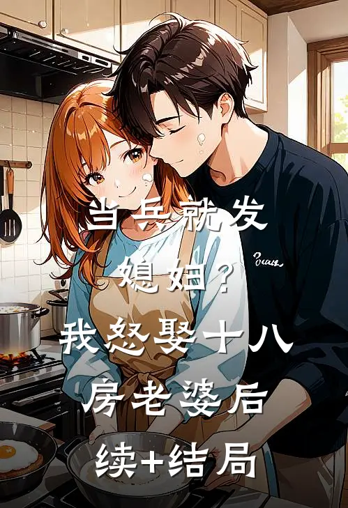 当兵就发媳妇？我怒娶十八房老婆后续+结局