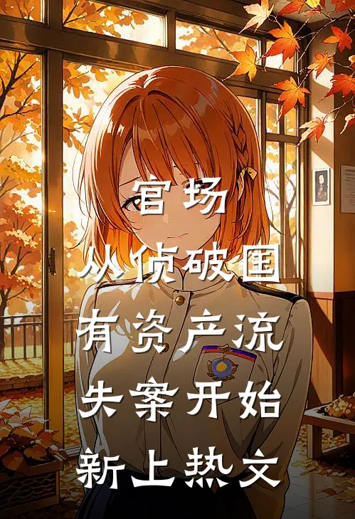 官场：从侦破国有资产流失案开始新上热文