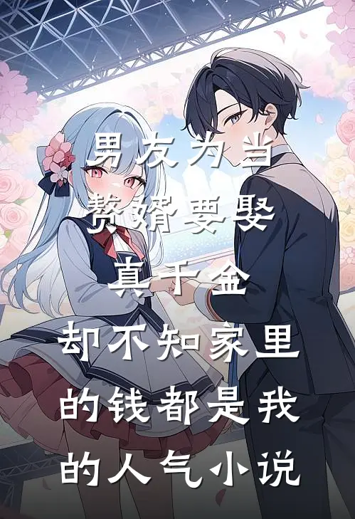男友为当赘婿要娶真千金，却不知家里的钱都是我的人气小说