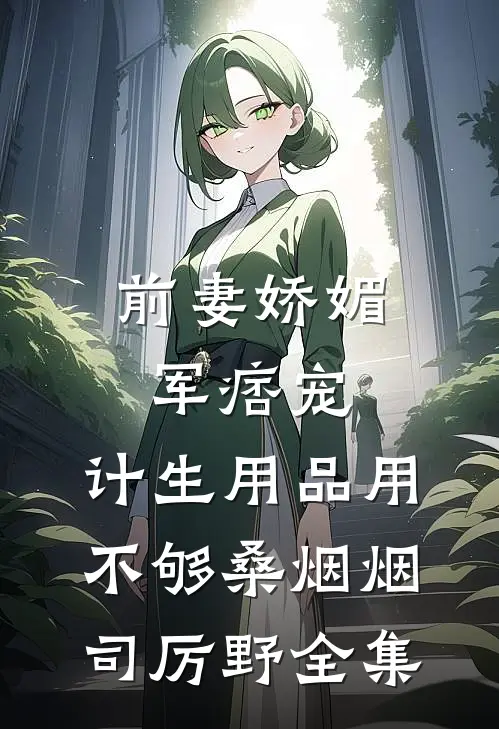 前妻娇媚军痞宠，计生用品用不够桑烟烟司厉野全集