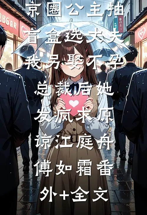 京圈公主抽盲盒选丈夫，我另娶不孕总裁后她发疯求原谅江庭舟傅如霜(番外)+(全文)