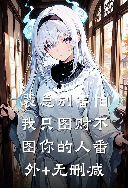 裴总别害怕，我只图财不图你的人番外+无删减
