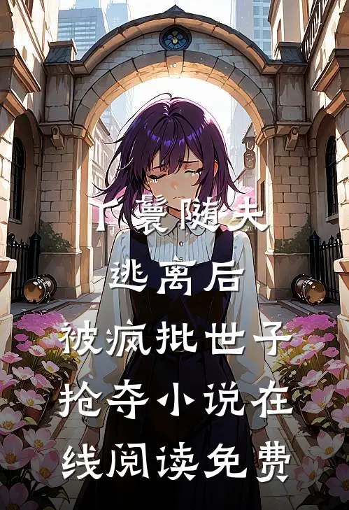 丫鬟随夫逃离后，被疯批世子抢夺小说在线阅读免费