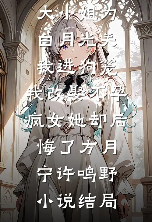 168京圈大小姐为白月光关我进狗笼，我改娶不孕疯女她却后悔了方月宁许鸣野小说结局