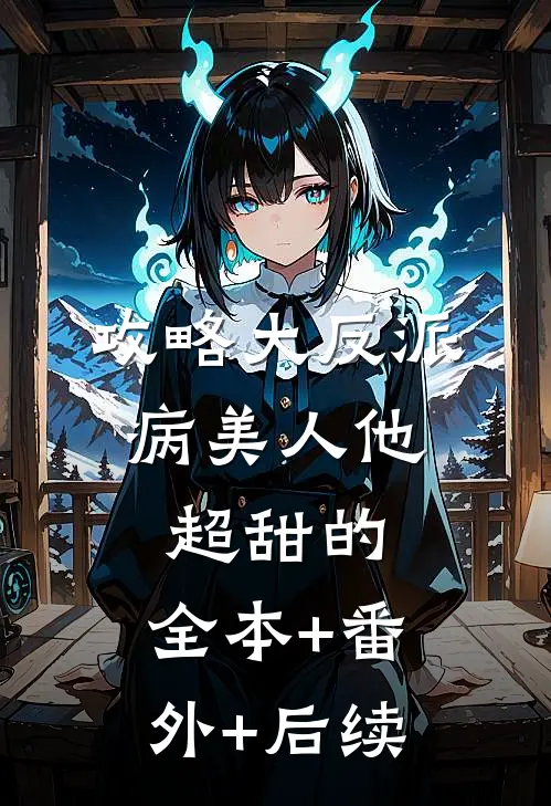 攻略大反派，病美人他超甜的:全本+番外+后续
