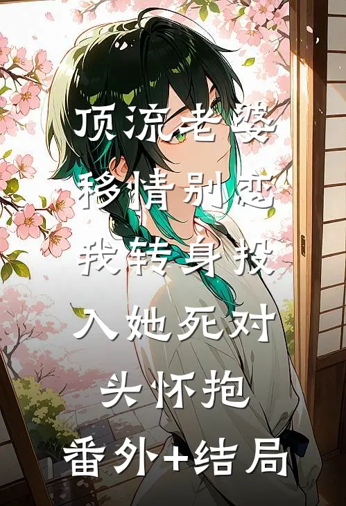 顶流老婆移情别恋，我转身投入她死对头怀抱:(番外)+(结局)