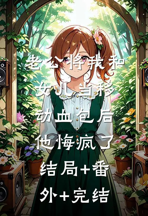 老公将我和女儿当移动血包后，他悔疯了结局+番外+完结