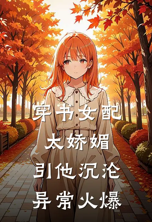 穿书女配太娇媚，引他沉沦异常火爆