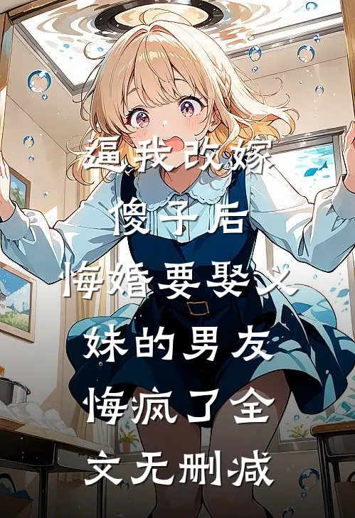 逼我改嫁傻子后，悔婚要娶义妹的男友悔疯了全文无删减