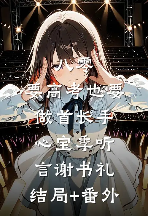 八零：要高考也要做首长手心宝季听言谢书礼:结局+番外