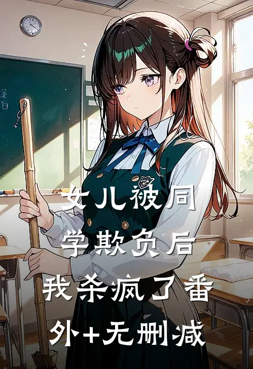 女儿被同学欺负后，我杀疯了番外+无删减