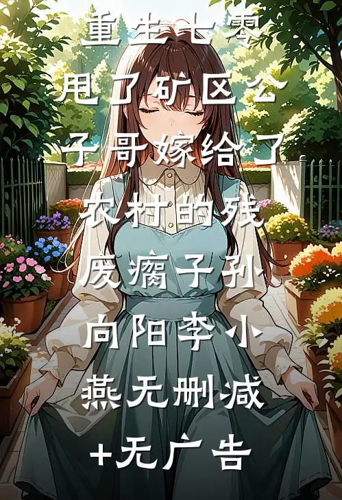 重生七零，甩了矿区公子哥嫁给了农村的残废瘸子孙向阳李小燕无删减+无广告