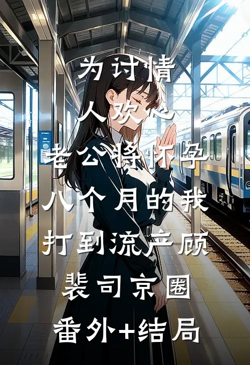 为讨情人欢心，老公将怀孕八个月的我打到流产顾裴司京圈:(番外)+(结局)
