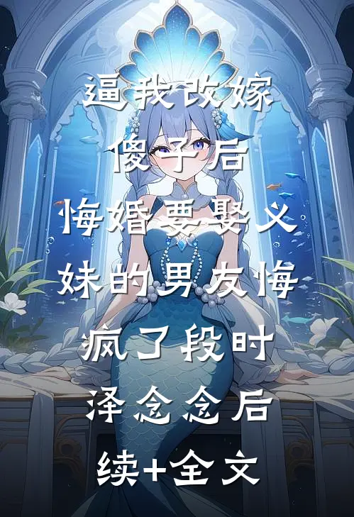 逼我改嫁傻子后，悔婚要娶义妹的男友悔疯了段时泽念念后续+全文