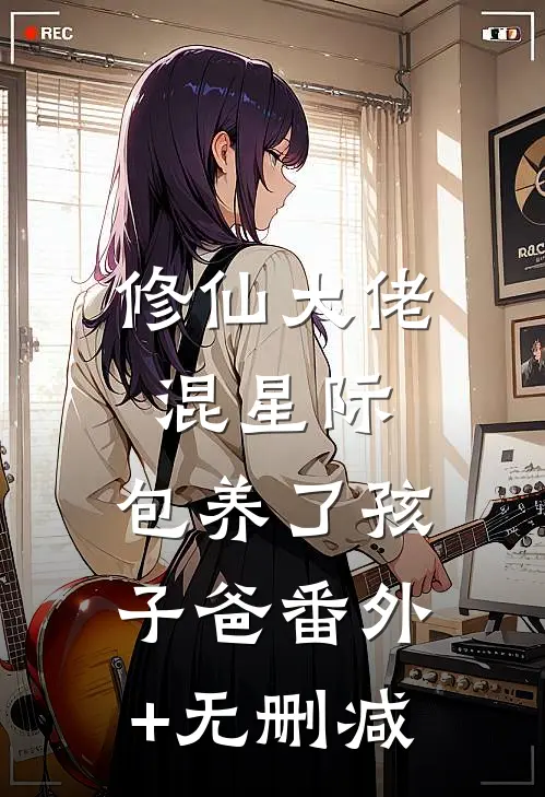 修仙大佬混星际，包养了孩子爸番外+无删减