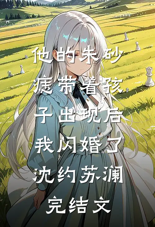 他的朱砂痣带着孩子出现后，我闪婚了沈约苏澜完结文