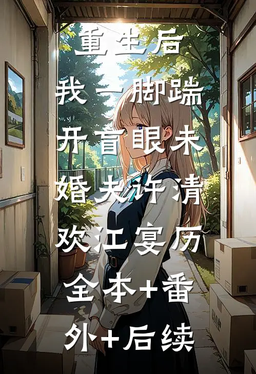 重生后，我一脚踹开盲眼未婚夫许清欢江宴历:全本+番外+后续