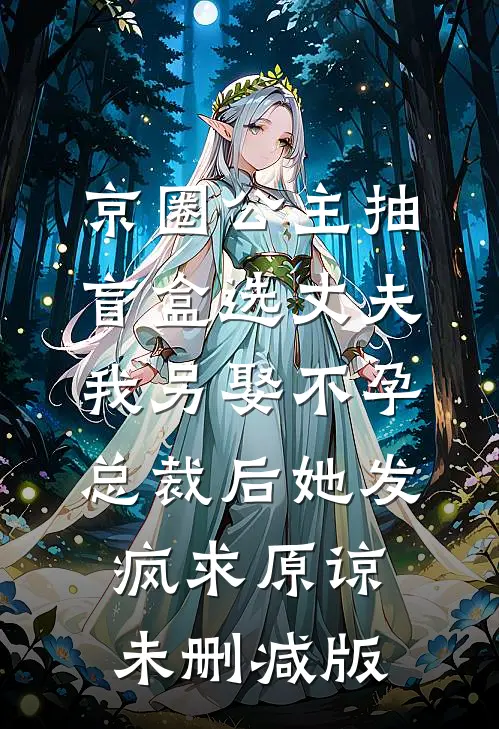 京圈公主抽盲盒选丈夫，我另娶不孕总裁后她发疯求原谅未删减版