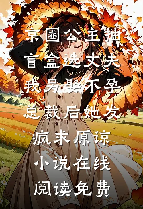 京圈公主抽盲盒选丈夫，我另娶不孕总裁后她发疯求原谅小说在线阅读免费