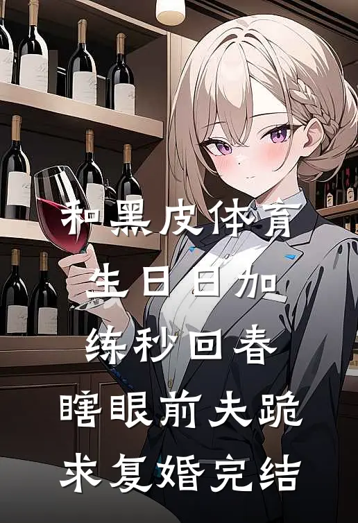 和黑皮体育生日日加练秒回春，瞎眼前夫跪求复婚完结