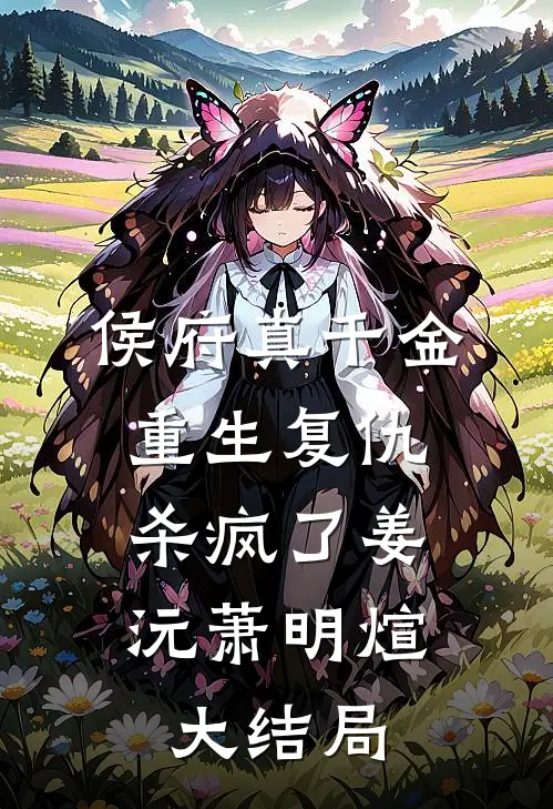 侯府真千金，重生复仇，杀疯了姜沅萧明煊大结局